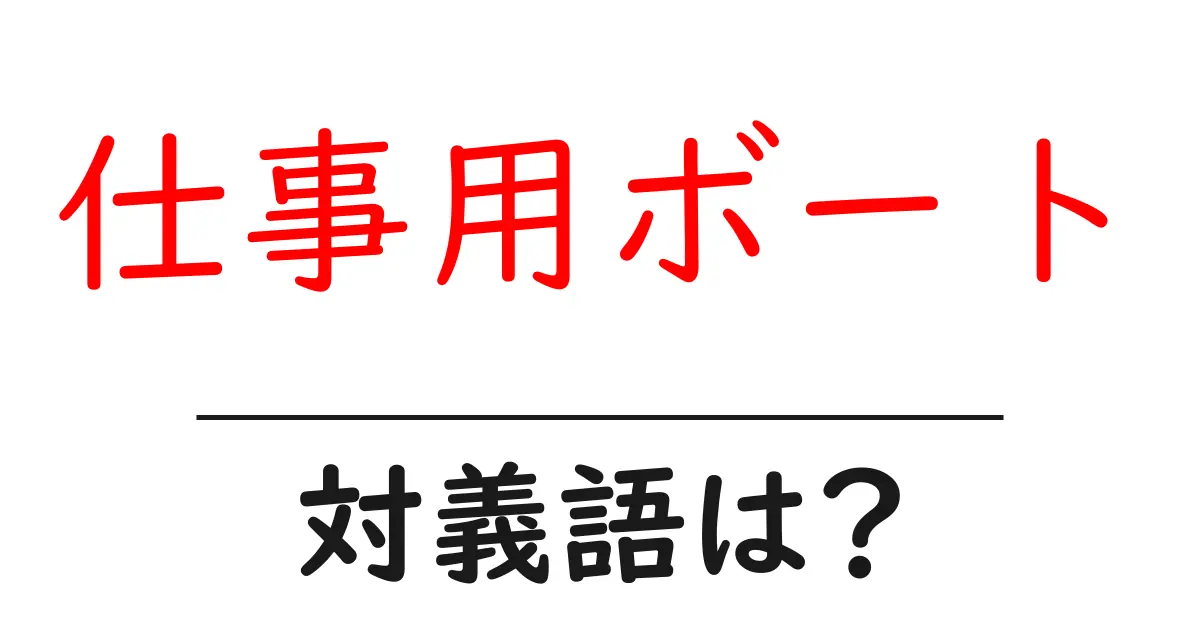 仕事用ボートの対義語・反対語を使用例を交えて分かりやすく解説!