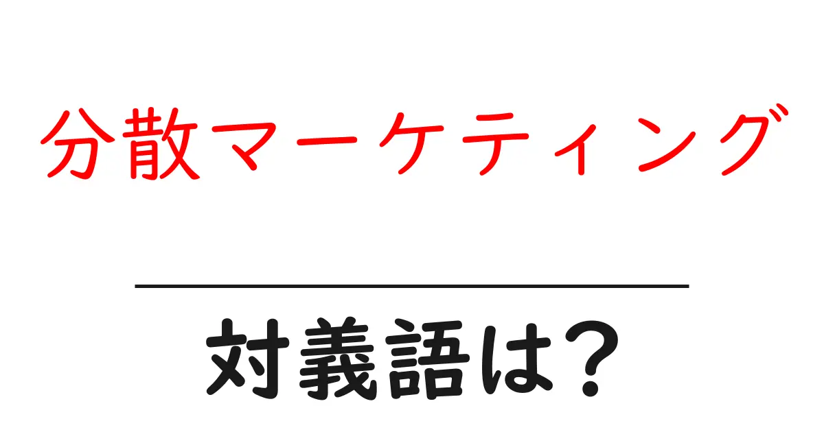 分散マーケティングの対義語・反対語を使用例を交えて分かりやすく解説!