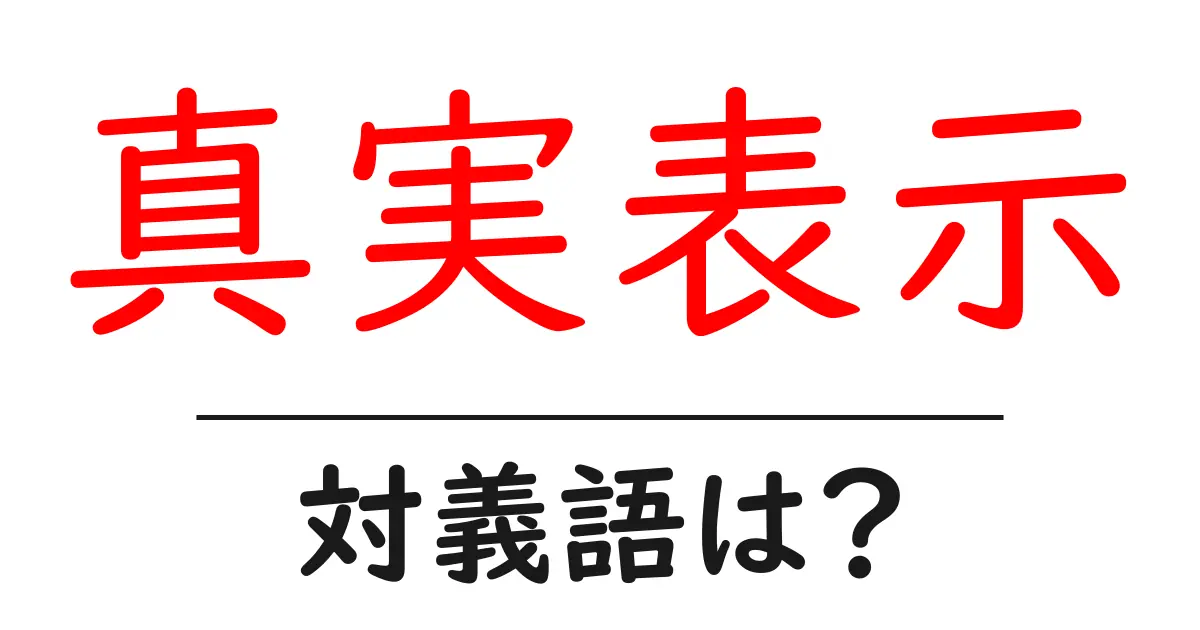 真実表示の対義語・反対語を使用例を交えて分かりやすく解説!