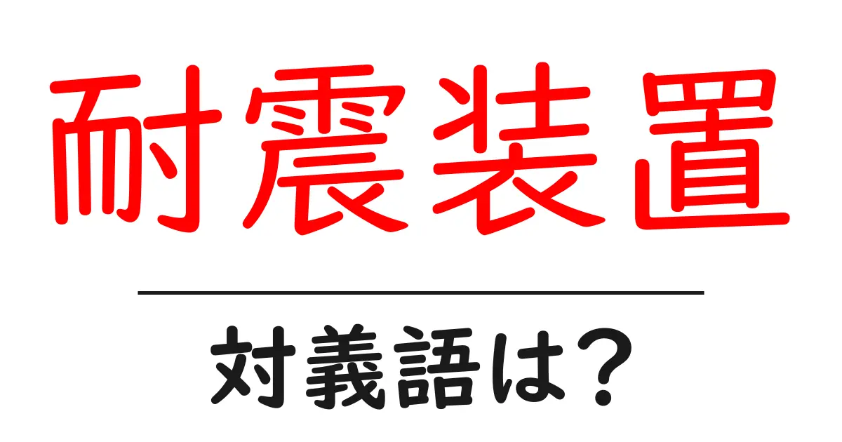 耐震装置の対義語・反対語を使用例を交えて分かりやすく解説!