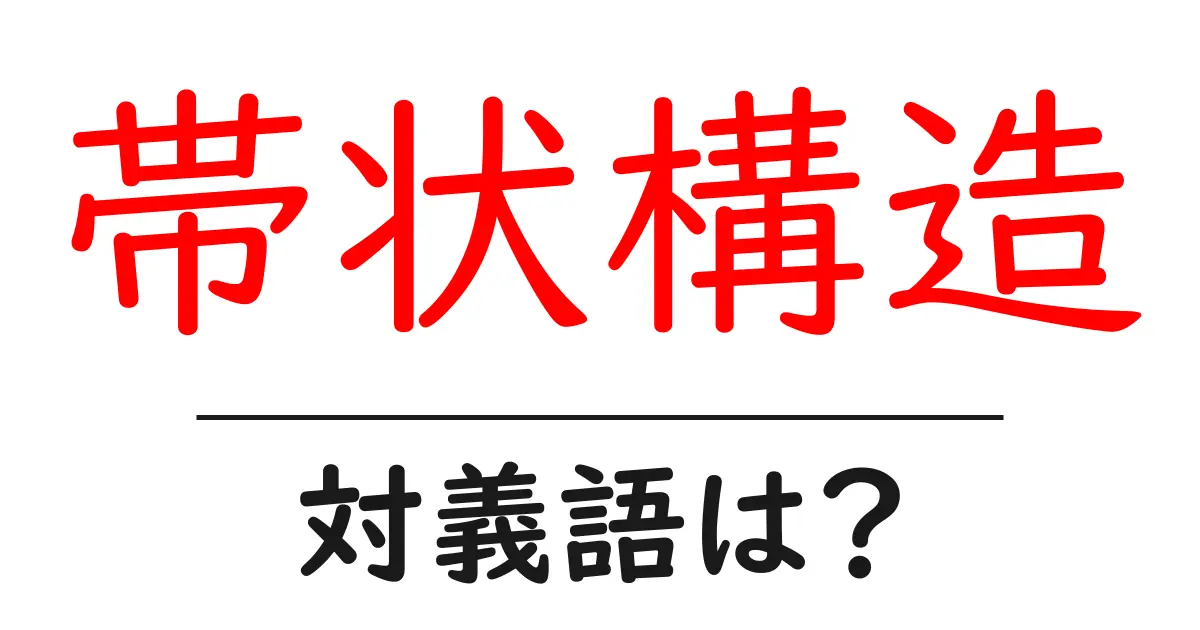 帯状構造の対義語・反対語を使用例を交えて分かりやすく解説!