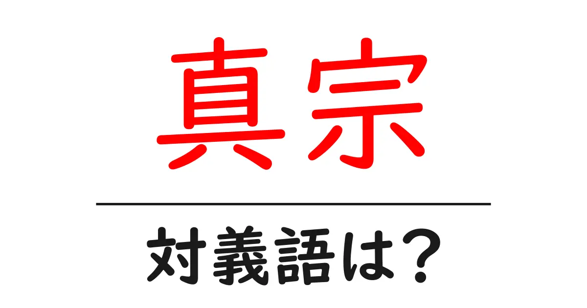 真宗の対義語・反対語を使用例を交えて分かりやすく解説!