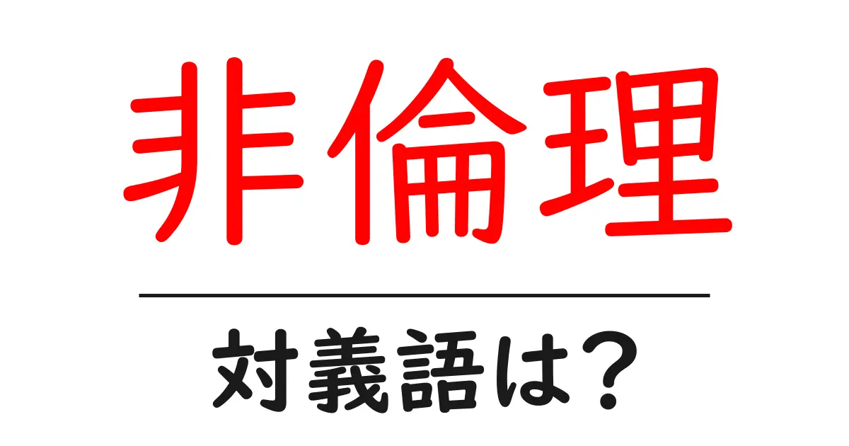 非倫理の対義語・反対語を使用例を交えて分かりやすく解説!