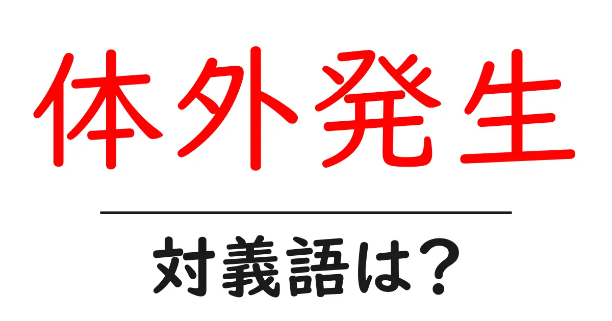体外発生の対義語・反対語を使用例を交えて分かりやすく解説！