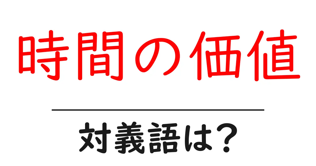 時間の価値の対義語・反対語を使用例を交えて分かりやすく解説!