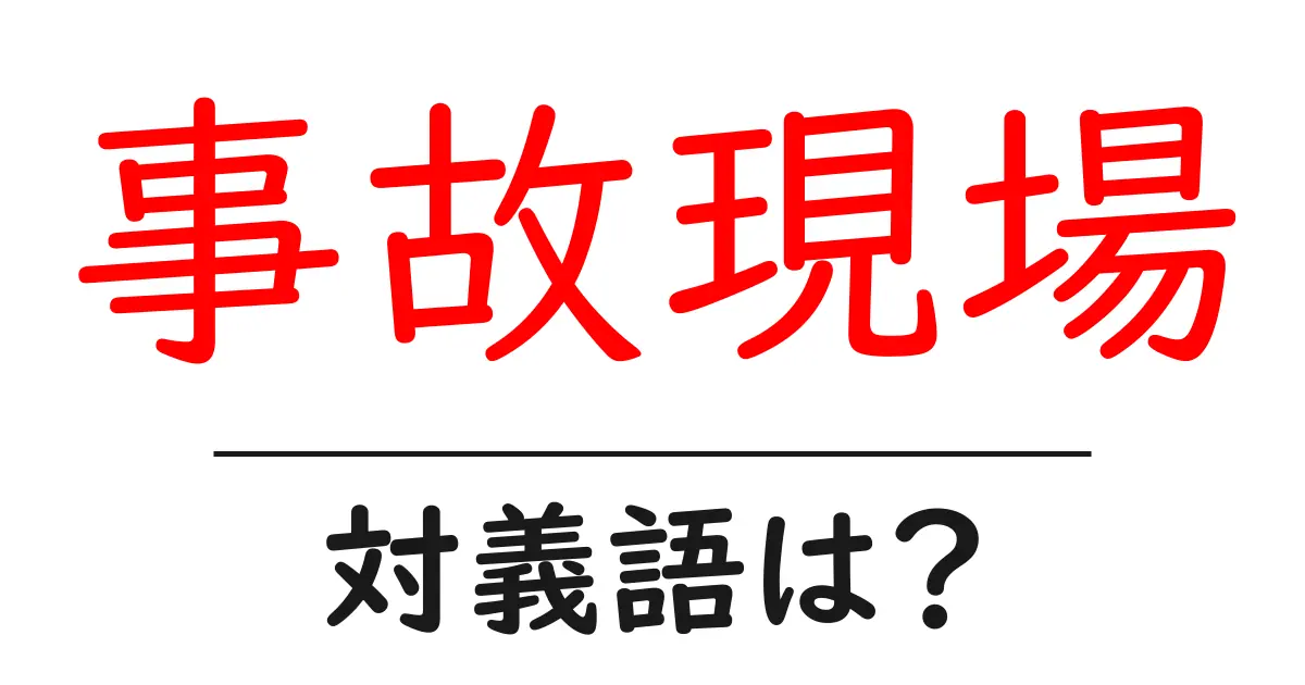 事故現場の対義語・反対語を使用例を交えて分かりやすく解説！