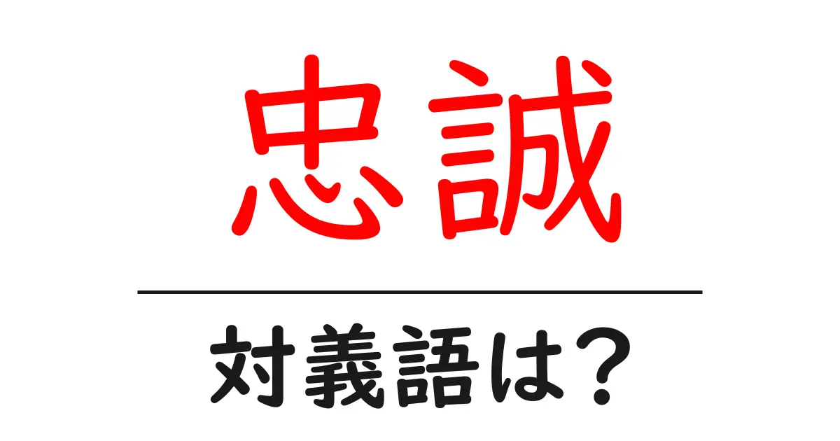 忠誠の対義語・反対語を使用例を交えて分かりやすく解説!