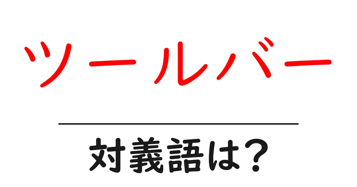 ツールバーの対義語・反対語を使用例を交えて分かりやすく解説！