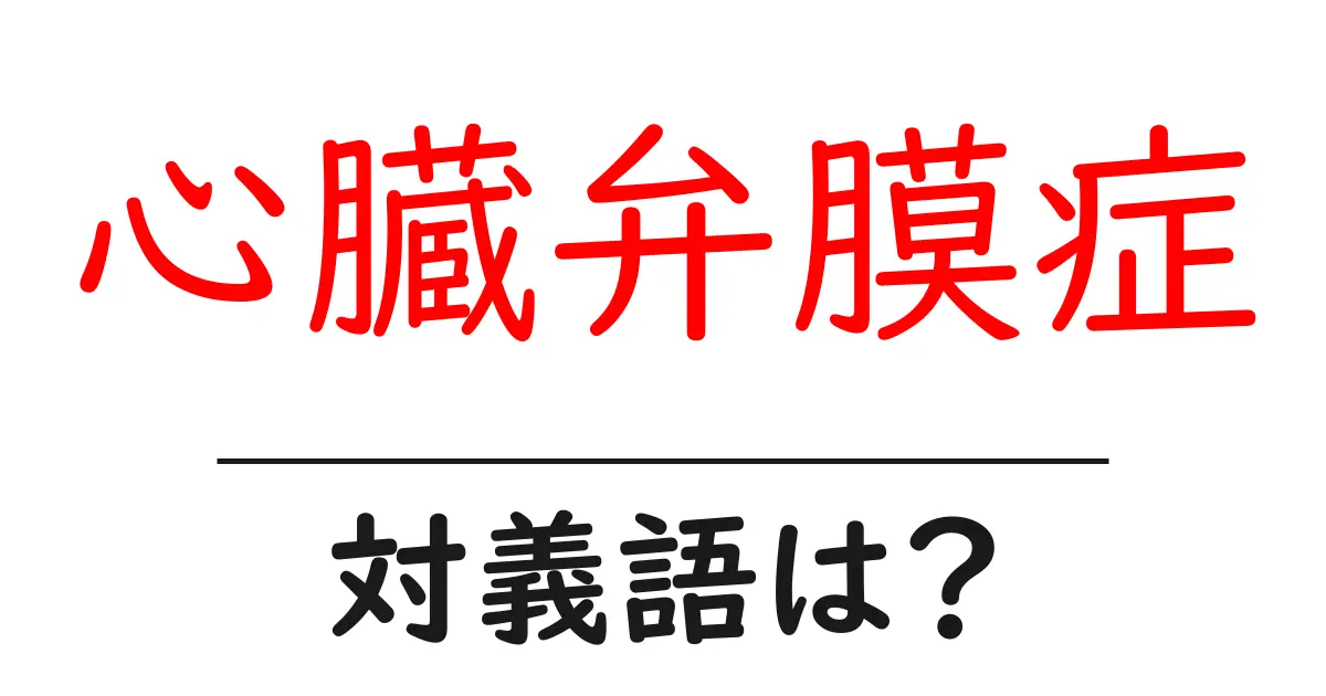 心臓弁膜症の対義語・反対語を使用例を交えて分かりやすく解説!