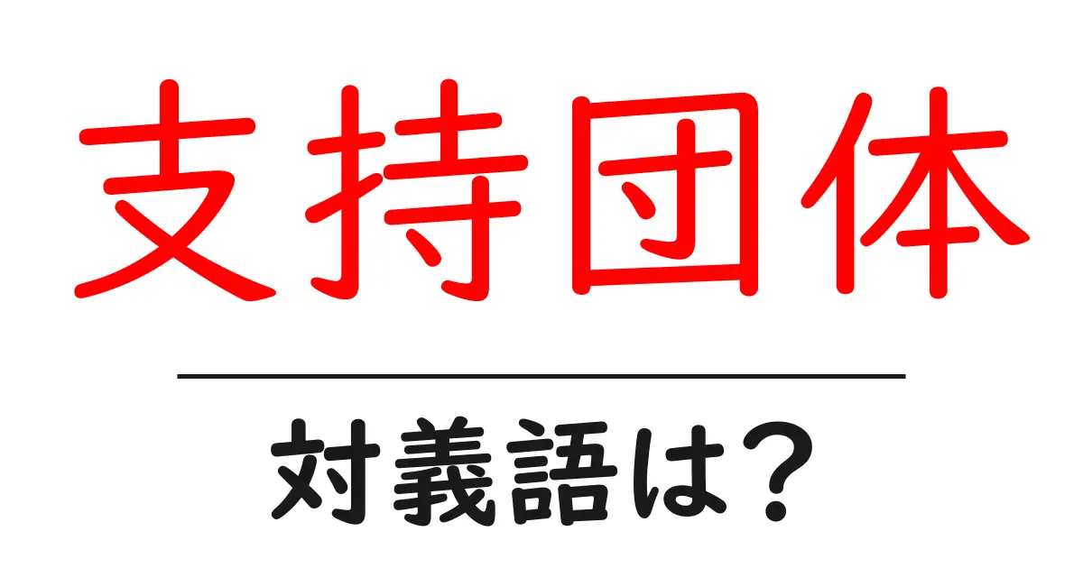 支持団体の対義語・反対語を使用例を交えて分かりやすく解説!