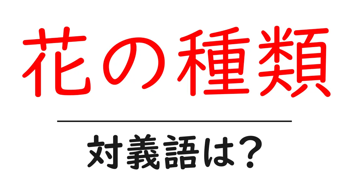花の種類の対義語・反対語を使用例を交えて分かりやすく解説!