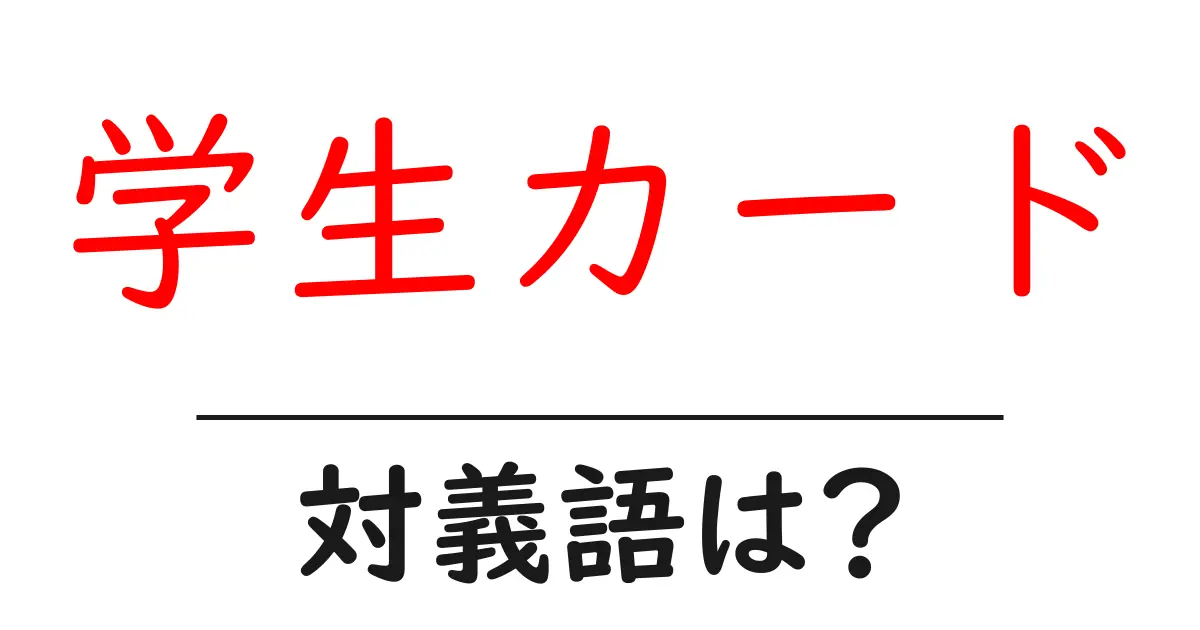 学生カードの対義語・反対語を使用例を交えて分かりやすく解説!