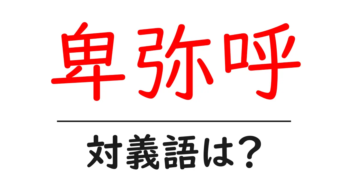 卑弥呼の対義語・反対語を使用例を交えて分かりやすく解説!