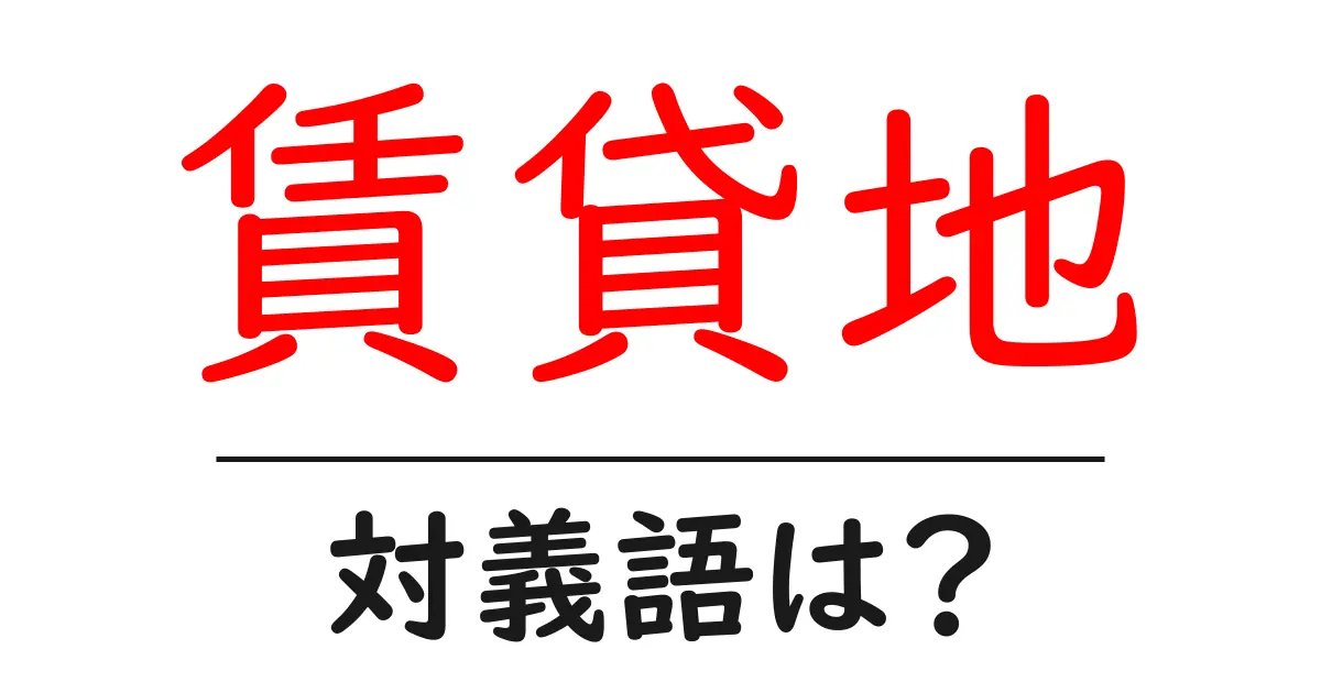 賃貸地の対義語・反対語を使用例を交えて分かりやすく解説!