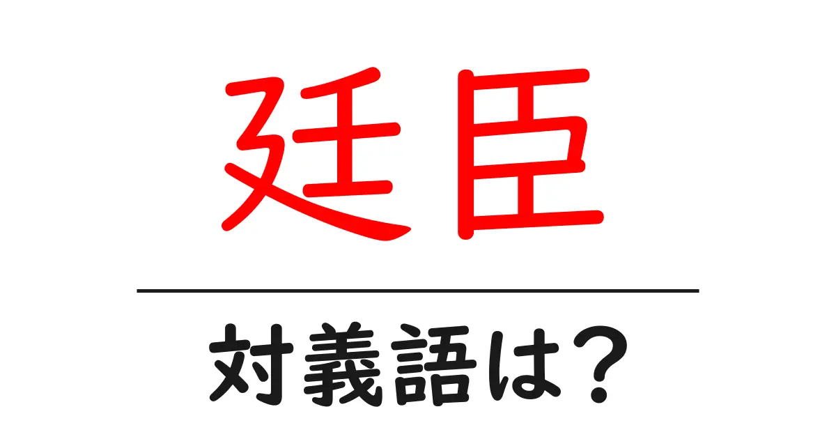 廷臣の対義語・反対語を使用例を交えて分かりやすく解説!