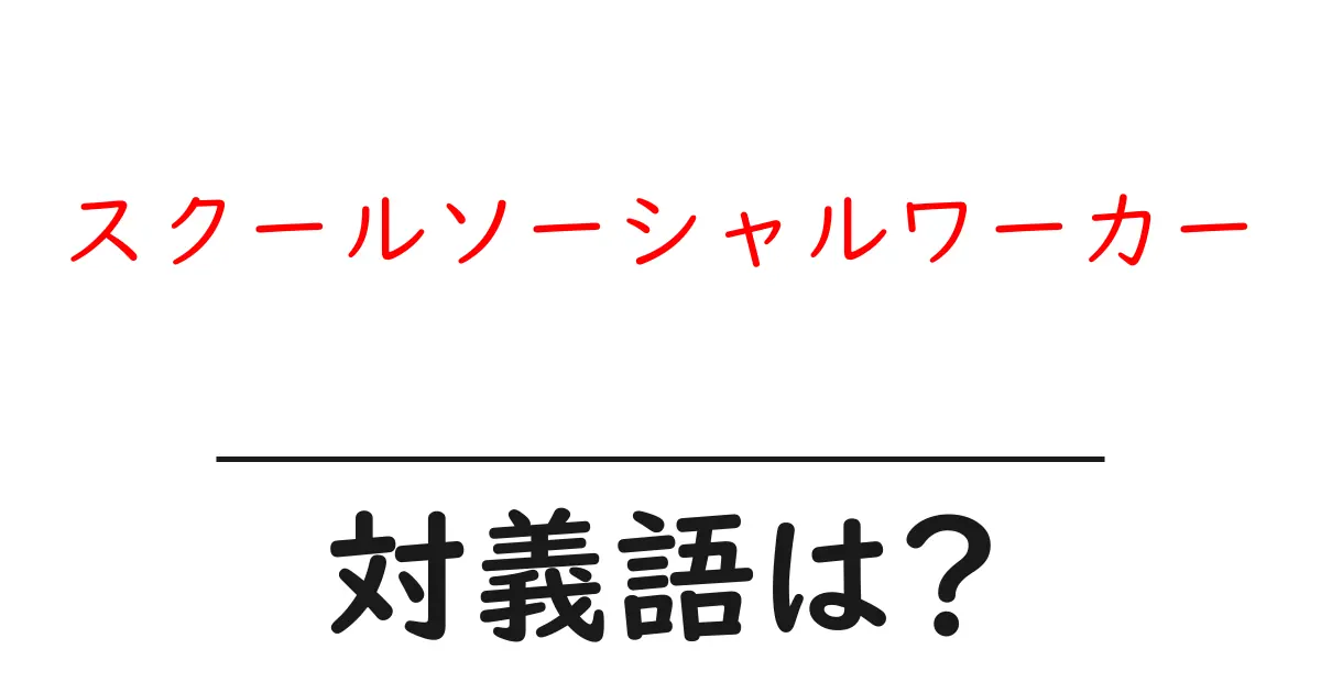スクールソーシャルワーカーの対義語・反対語を使用例を交えて分かりやすく解説!