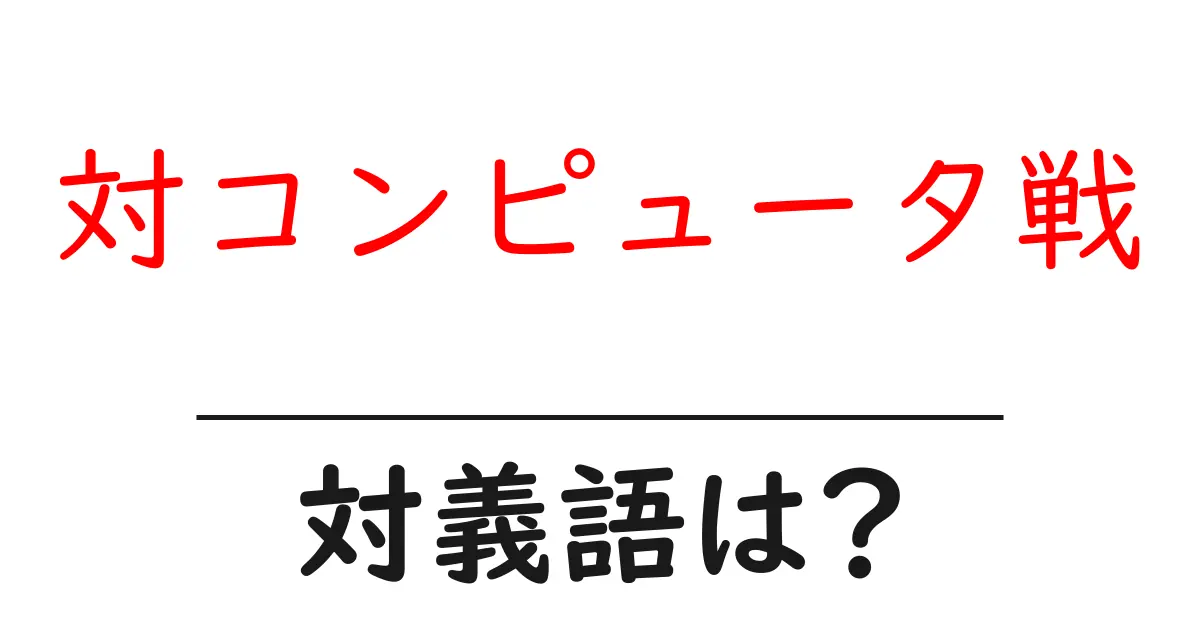 対コンピュータ戦の対義語・反対語を使用例を交えて分かりやすく解説!