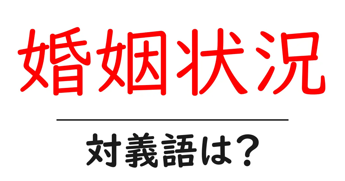 婚姻状況の対義語・反対語を使用例を交えて分かりやすく解説!