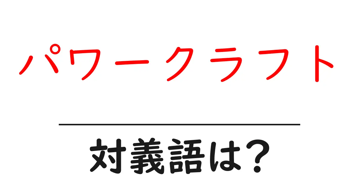 パワークラフトの対義語・反対語を使用例を交えて分かりやすく解説!