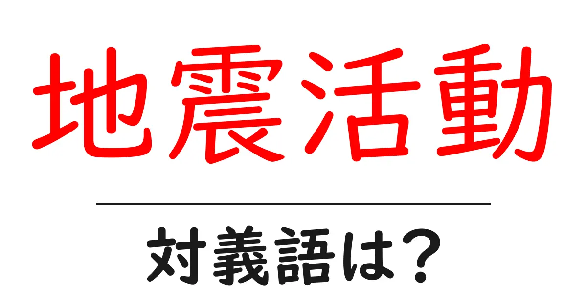 地震活動の対義語・反対語を使用例を交えて分かりやすく解説!