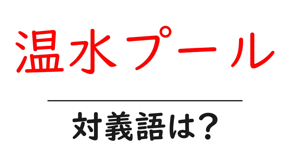 温水プールの対義語・反対語を使用例を交えて分かりやすく解説!
