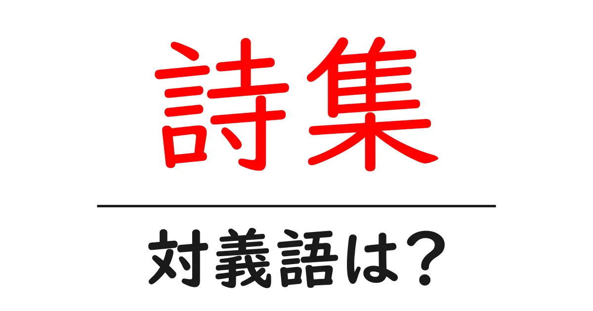 詩集の対義語・反対語を使用例を交えて分かりやすく解説!
