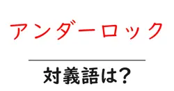 アンダーロックの対義語・反対語を使用例を交えて分かりやすく解説！
