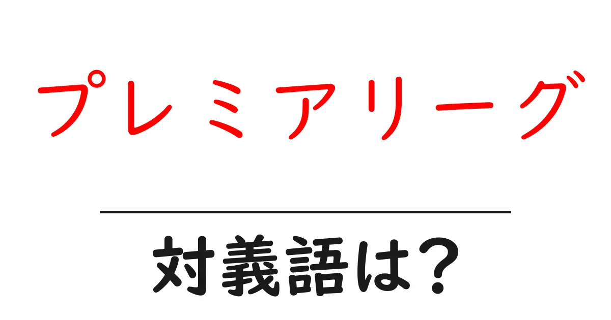 プレミアリーグの対義語・反対語を使用例を交えて分かりやすく解説!