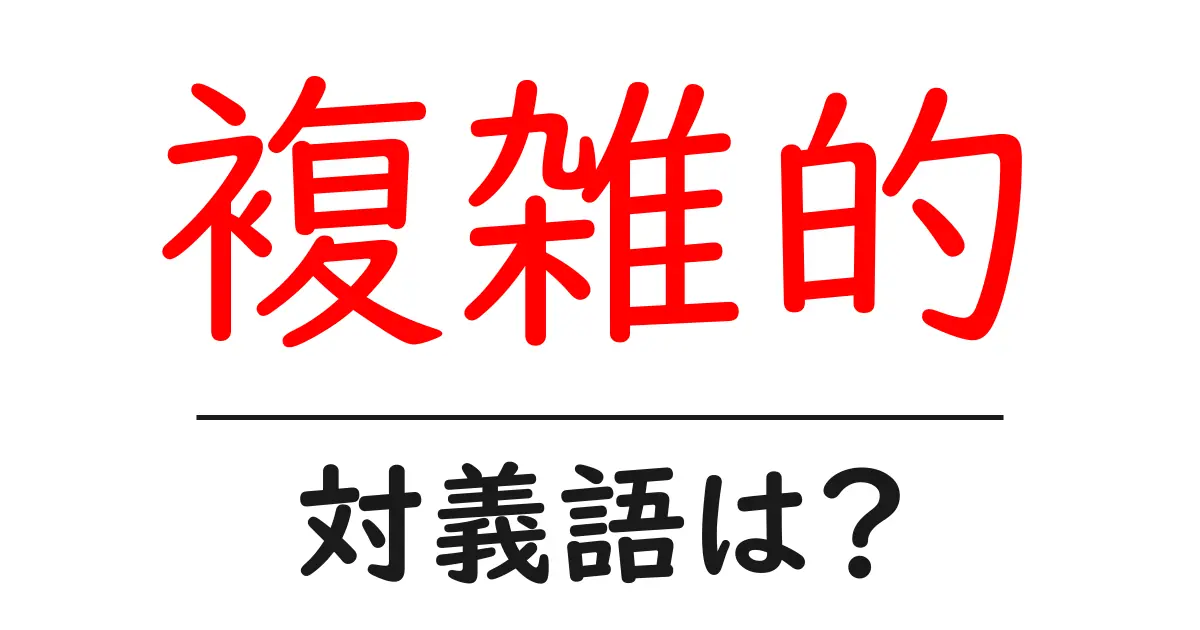 複雑的の対義語・反対語を使用例を交えて分かりやすく解説!