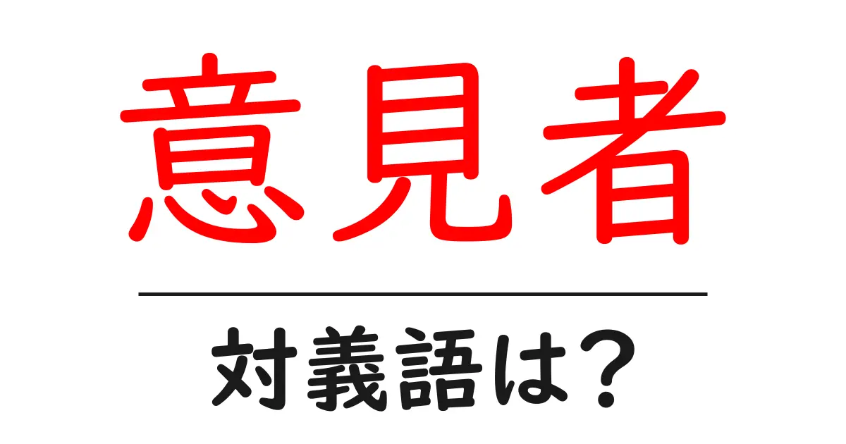 意見者の対義語・反対語を使用例を交えて分かりやすく解説！