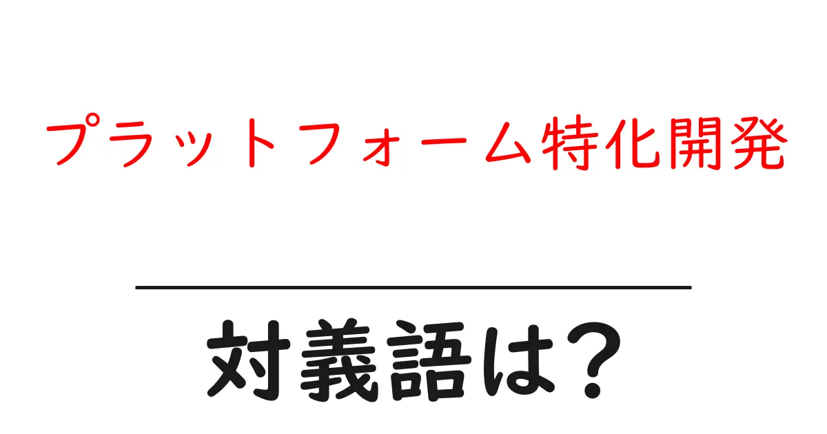 プラットフォーム特化開発の対義語・反対語を使用例を交えて分かりやすく解説!