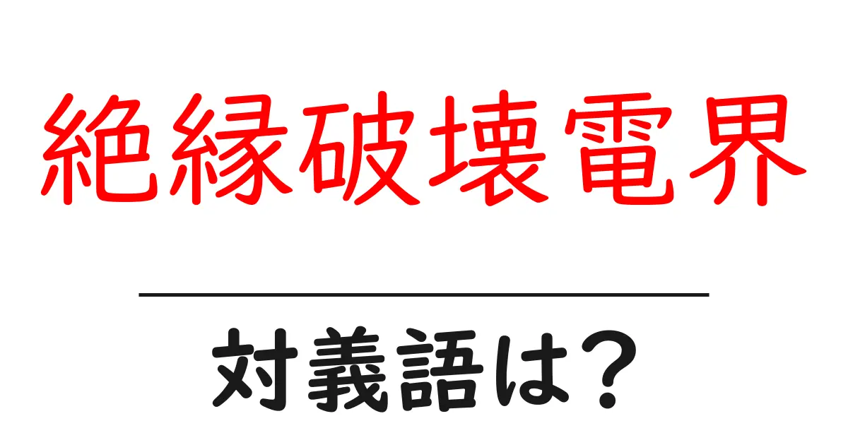 絶縁破壊電界の対義語・反対語を使用例を交えて分かりやすく解説!