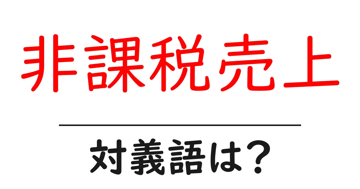 非課税売上の対義語・反対語を使用例を交えて分かりやすく解説!