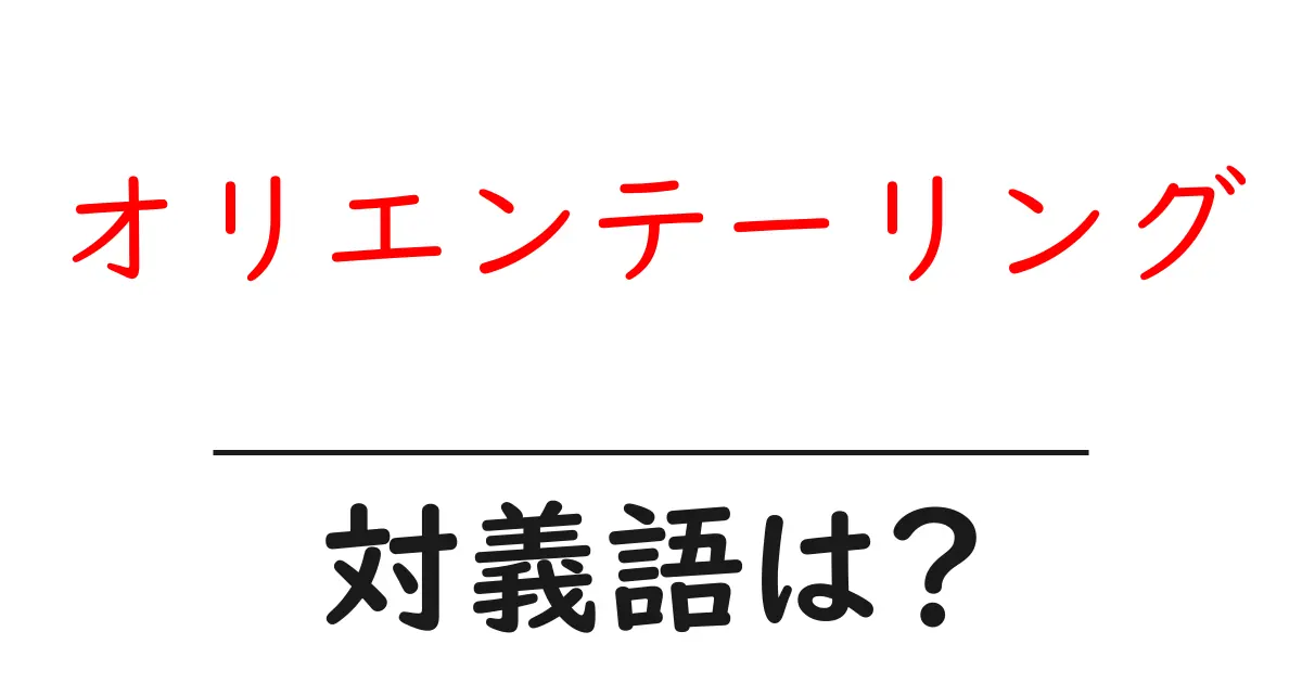オリエンテーリングの対義語・反対語を使用例を交えて分かりやすく解説!