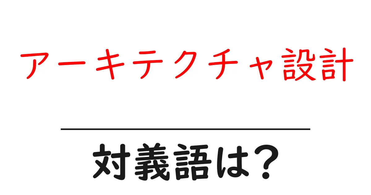 アーキテクチャ設計の対義語・反対語を使用例を交えて分かりやすく解説!