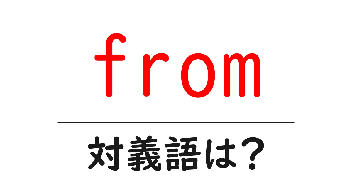 fromの対義語・反対語を使用例を交えて分かりやすく解説!