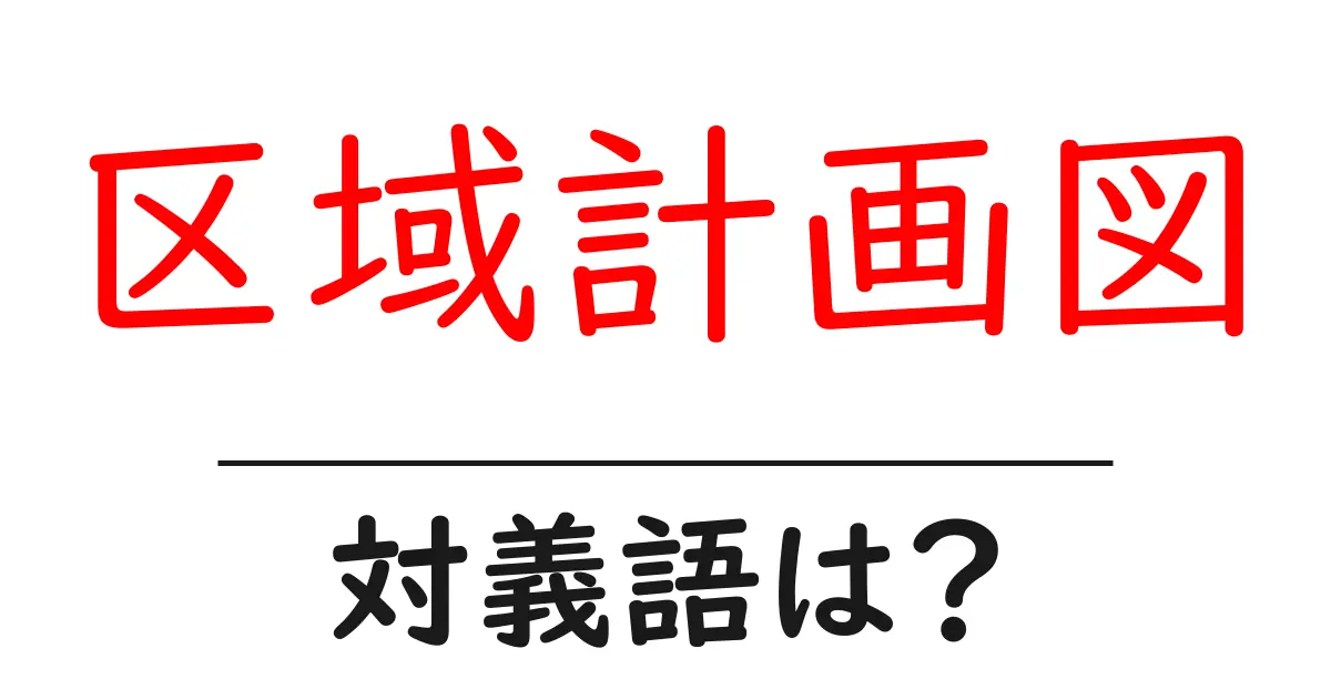区域計画図の対義語・反対語を使用例を交えて分かりやすく解説!