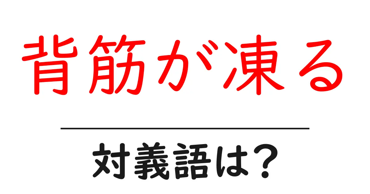背筋が凍るの対義語・反対語を使用例を交えて分かりやすく解説!