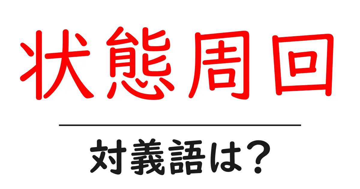 状態周回の対義語・反対語を使用例を交えて分かりやすく解説!