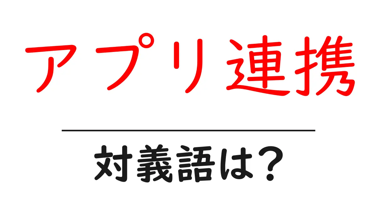 アプリ連携の対義語・反対語を使用例を交えて分かりやすく解説!