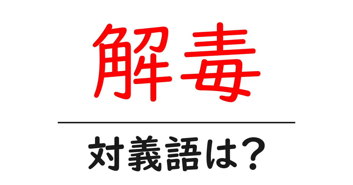 解毒の対義語・反対語を使用例を交えて分かりやすく解説!