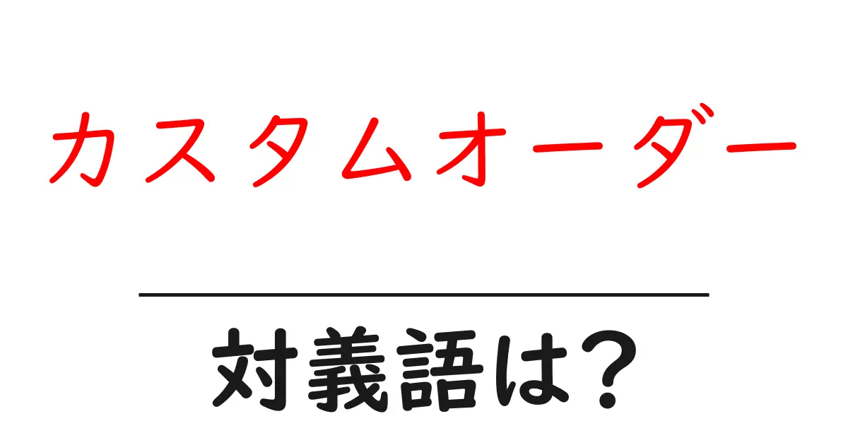 カスタムオーダーの対義語・反対語を使用例を交えて分かりやすく解説!