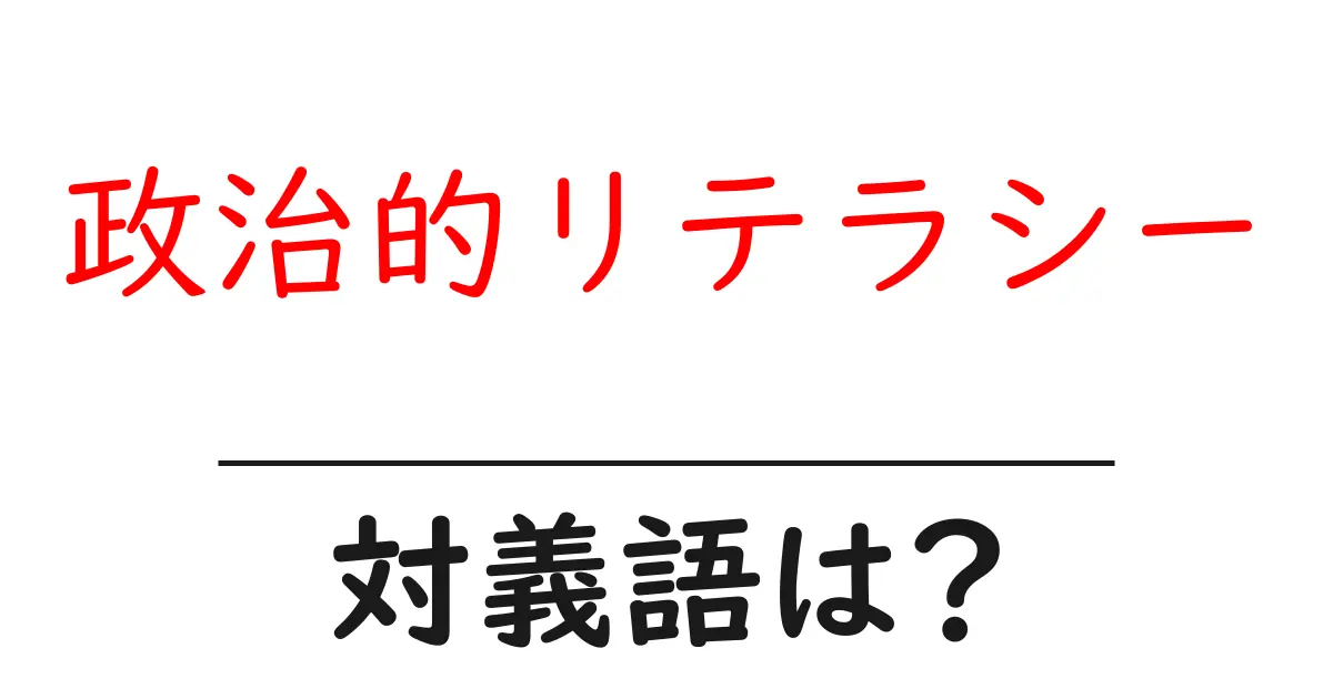 政治的リテラシーの対義語・反対語を使用例を交えて分かりやすく解説!
