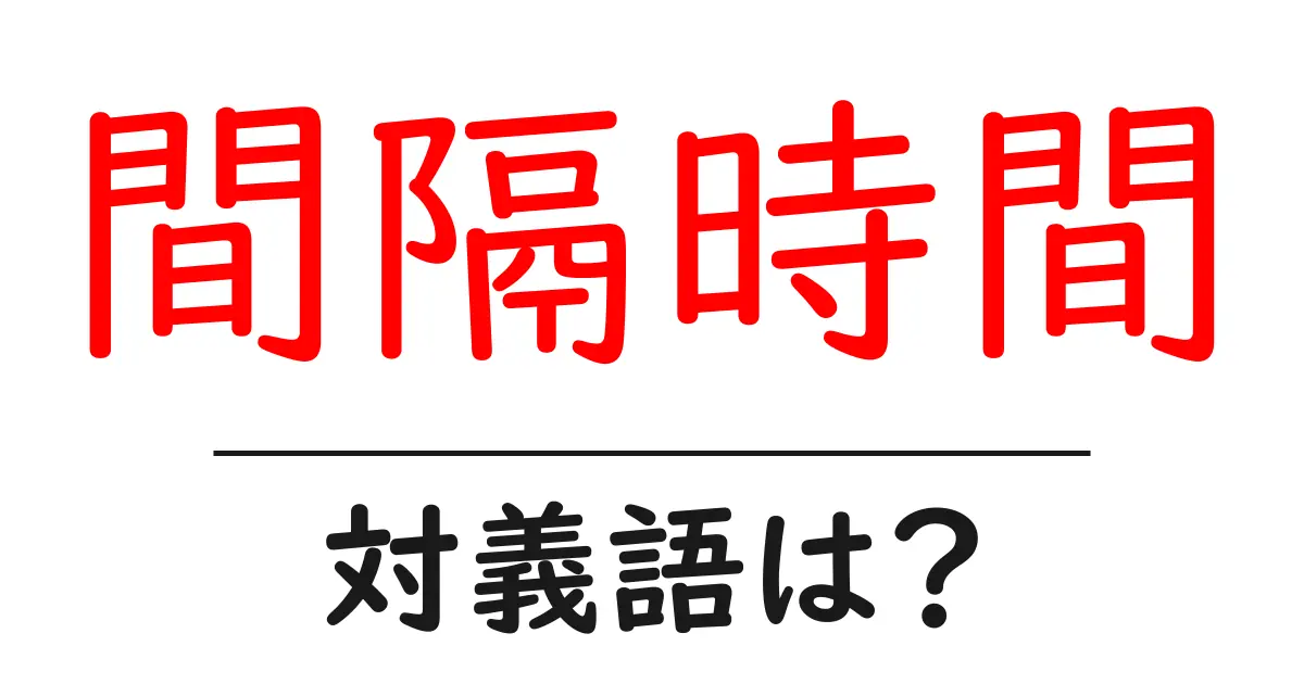 間隔時間の対義語・反対語を使用例を交えて分かりやすく解説！