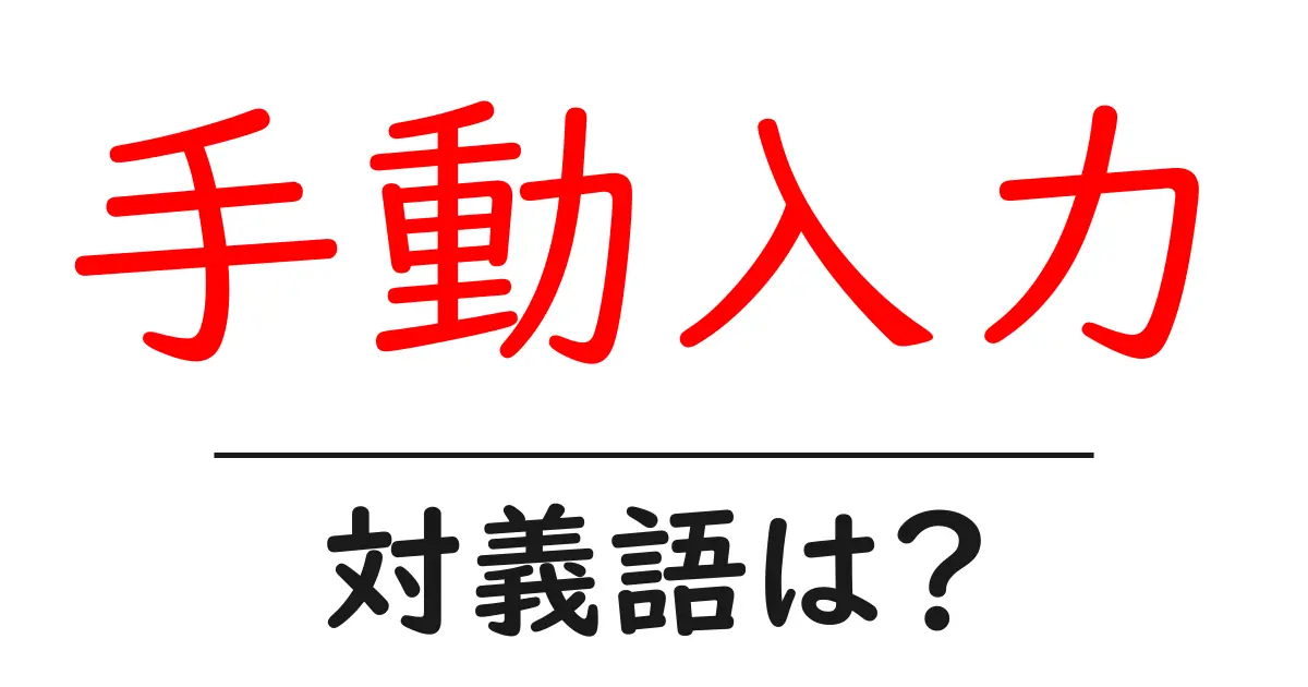 手動入力の対義語・反対語を使用例を交えて分かりやすく解説!