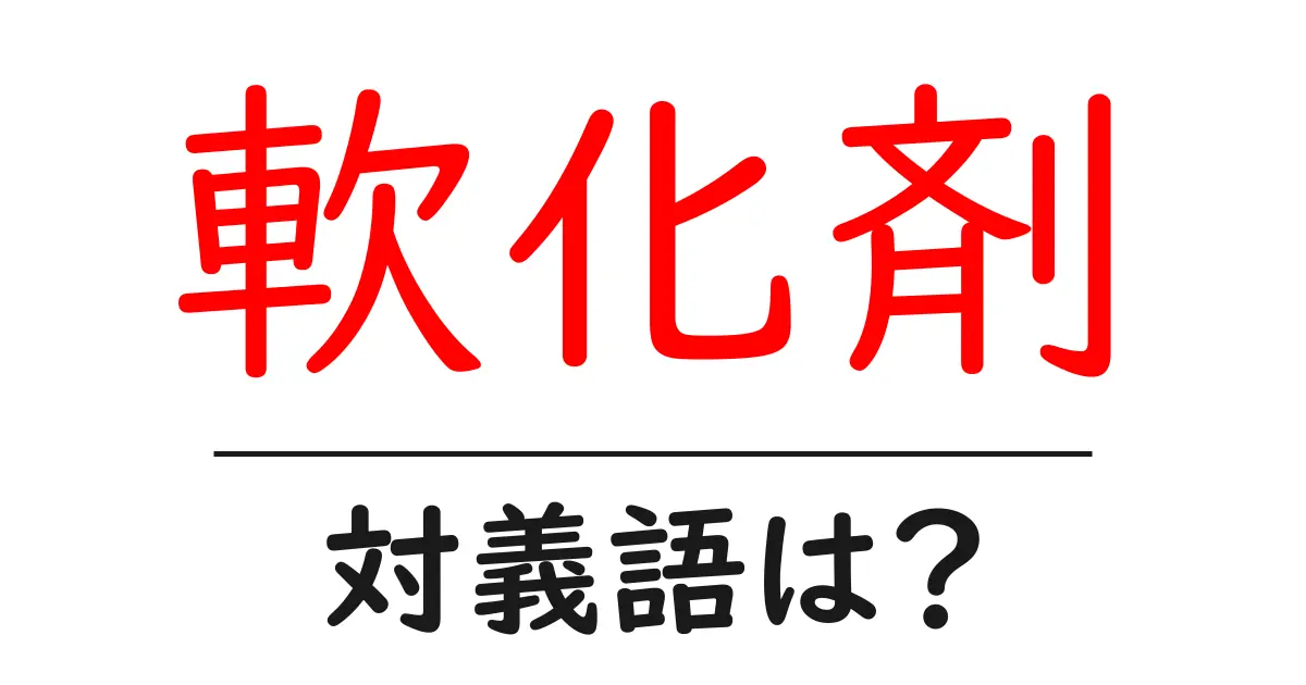 軟化剤の対義語・反対語を使用例を交えて分かりやすく解説!