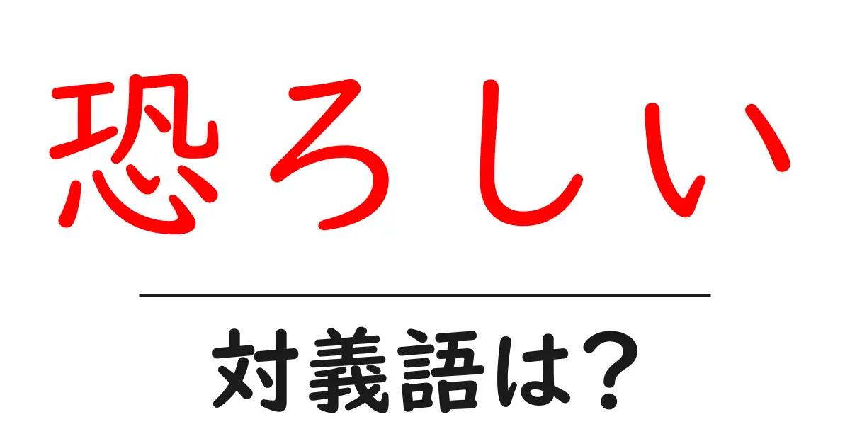 恐ろしいの対義語・反対語を使用例を交えて分かりやすく解説!