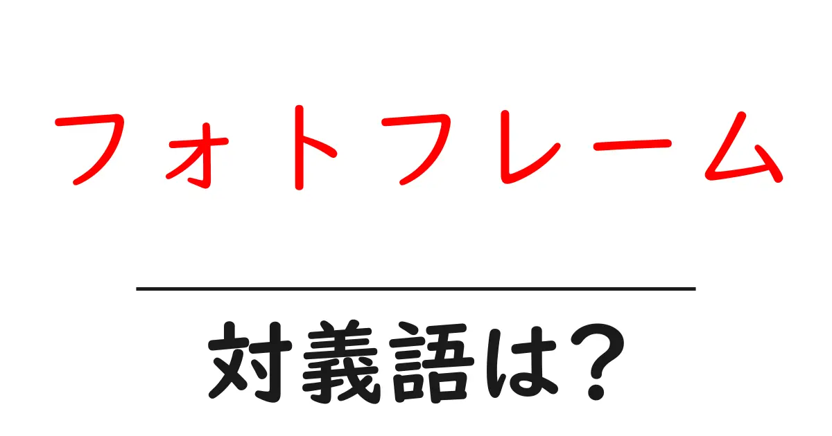 フォトフレームの対義語・反対語を使用例を交えて分かりやすく解説！
