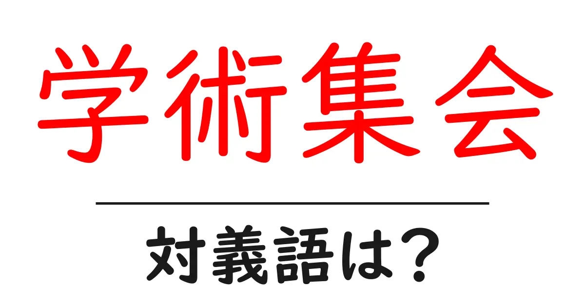 学術集会の対義語・反対語を使用例を交えて分かりやすく解説!