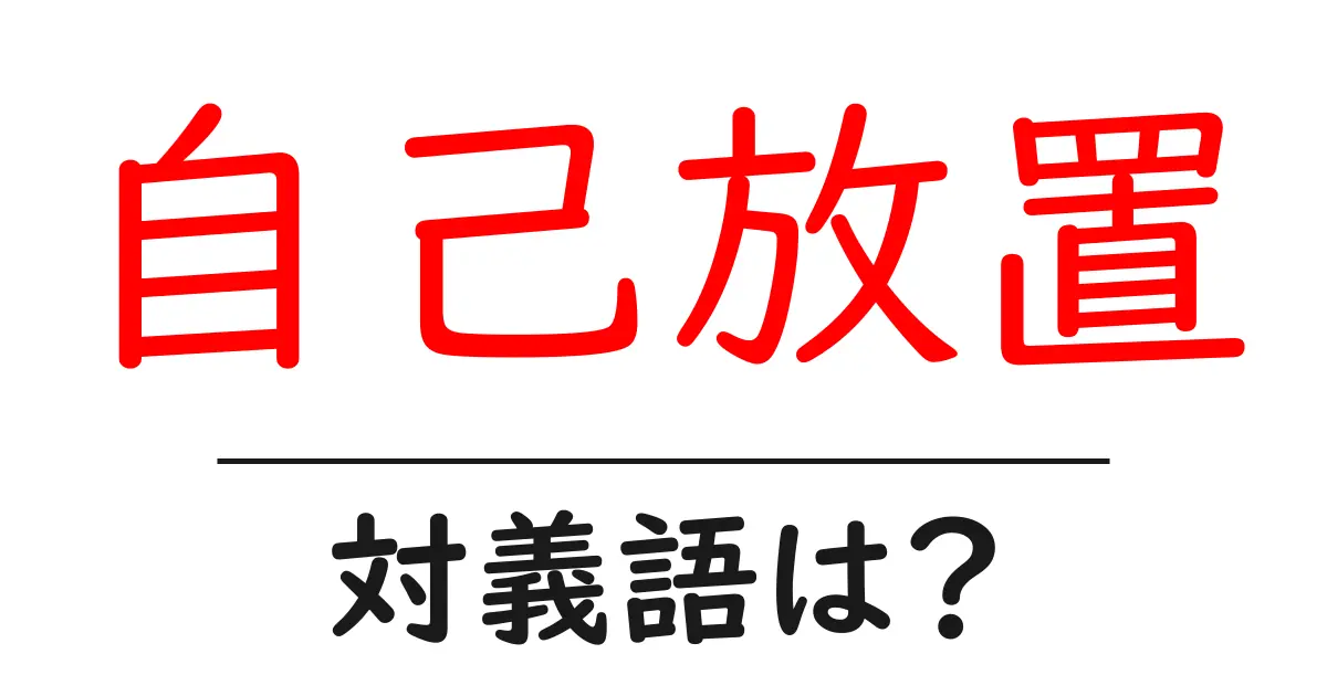 自己放置の対義語・反対語を使用例を交えて分かりやすく解説!